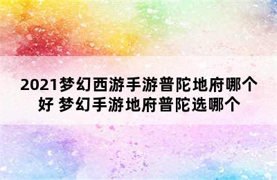 2021梦幻西游手游普陀地府哪个好 梦幻手游地府普陀选哪个